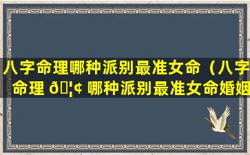 八字命理哪种派别最准女命（八字命理 🦢 哪种派别最准女命婚姻）